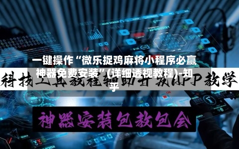 一键操作“微乐捉鸡麻将小程序必赢神器免费安装	”(详细透视教程)-知乎-第2张图片