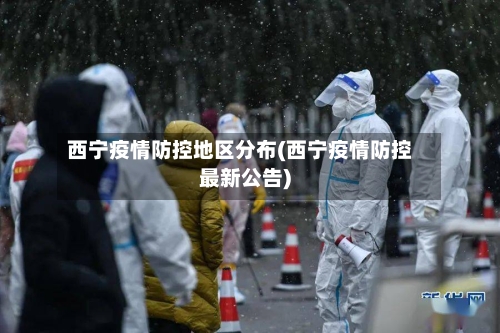 西宁疫情防控地区分布(西宁疫情防控最新公告)