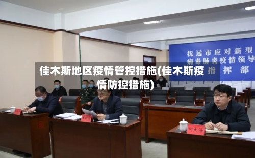 佳木斯地区疫情管控措施(佳木斯疫情防控措施)-第2张图片