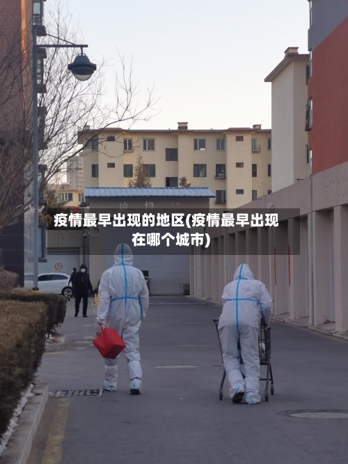 疫情最早出现的地区(疫情最早出现在哪个城市)-第2张图片