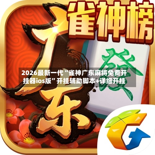 2026最新一代“雀神广东麻将免费开挂器ios版”开挂辅助脚本+详细开挂-第3张图片