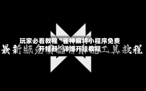 玩家必看教程“雀神麻将小程序免费开挂器”详细开挂教程-第2张图片