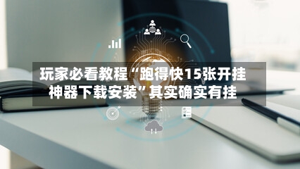 玩家必看教程“跑得快15张开挂神器下载安装”其实确实有挂-第2张图片