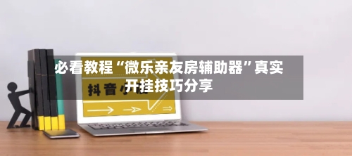 必看教程“微乐亲友房辅助器”真实开挂技巧分享-第2张图片