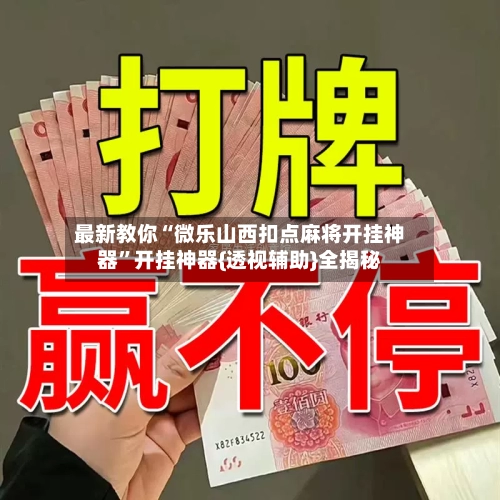最新教你“微乐山西扣点麻将开挂神器”开挂神器{透视辅助}全揭秘