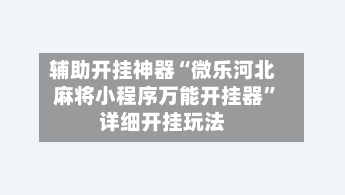 辅助开挂神器“微乐河北麻将小程序万能开挂器”详细开挂玩法-第2张图片