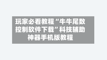 玩家必看教程“牛牛尾数控制软件下载”科技辅助神器手机版教程
