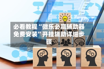 必看教程“微乐必赢辅助器免费安装	”开挂辅助详细步骤-第2张图片