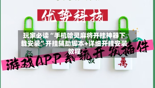 玩家必读“手机哈灵麻将开挂神器下载安装”开挂辅助脚本+详细开挂安装教程-第3张图片