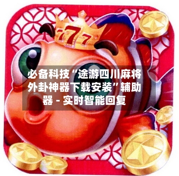 必备科技“途游四川麻将外卦神器下载安装	”辅助器 - 实时智能回复-第2张图片