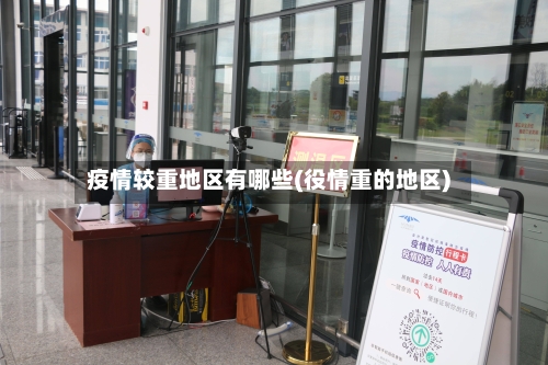 疫情较重地区有哪些(役情重的地区)-第3张图片