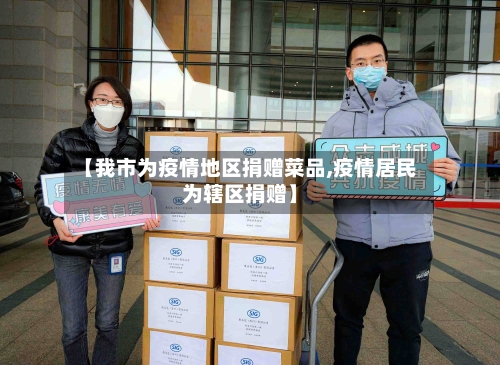 【我市为疫情地区捐赠菜品,疫情居民为辖区捐赠】