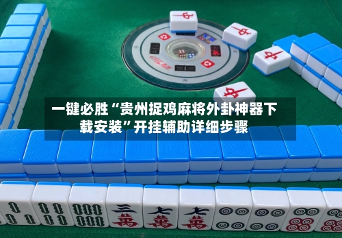 一键必胜“贵州捉鸡麻将外卦神器下载安装”开挂辅助详细步骤-第2张图片