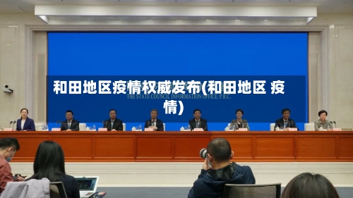 和田地区疫情权威发布(和田地区 疫情)