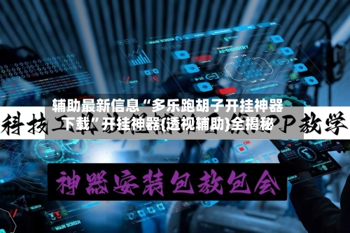 辅助最新信息“多乐跑胡子开挂神器下载”开挂神器{透视辅助}全揭秘-第3张图片