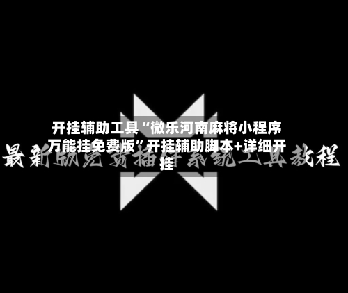 开挂辅助工具“微乐河南麻将小程序万能挂免费版”开挂辅助脚本+详细开挂-第2张图片