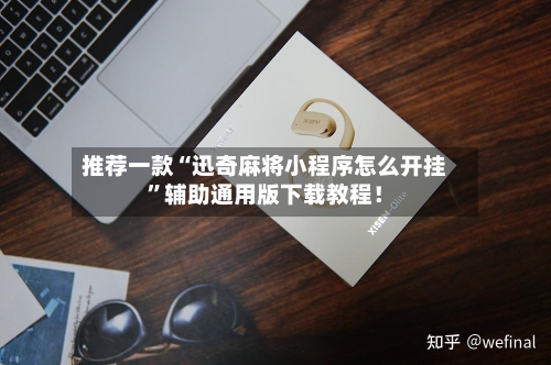 推荐一款“迅奇麻将小程序怎么开挂	”辅助通用版下载教程！-第3张图片