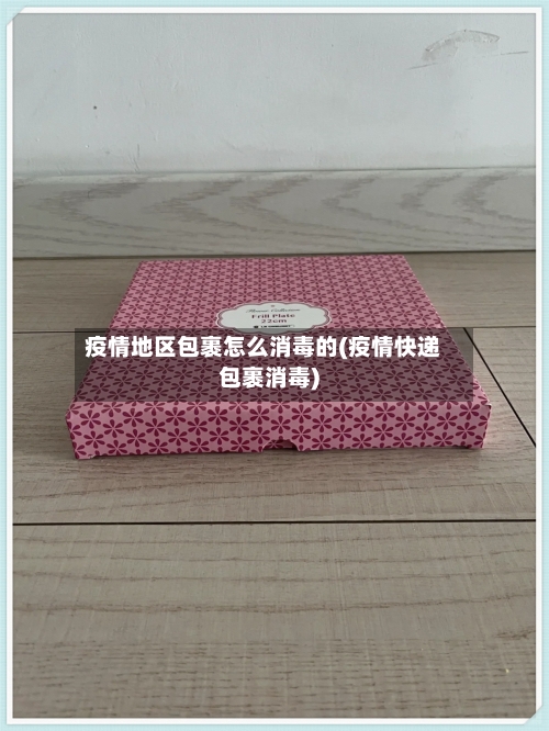 疫情地区包裹怎么消毒的(疫情快递包裹消毒)-第2张图片