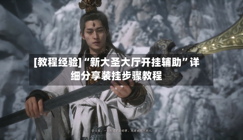 [教程经验]“新大圣大厅开挂辅助”详细分享装挂步骤教程-第2张图片