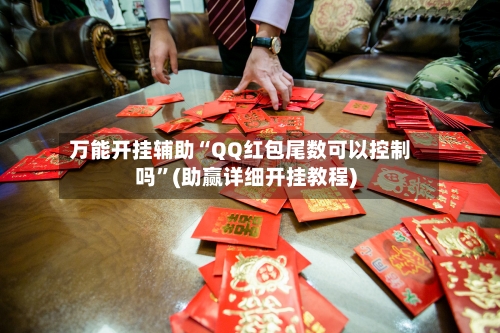 万能开挂辅助“QQ红包尾数可以控制吗”(助赢详细开挂教程)-第2张图片
