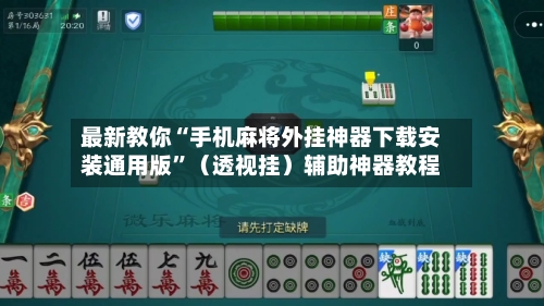 最新教你“手机麻将外挂神器下载安装通用版	”（透视挂）辅助神器教程-第3张图片