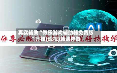 真实辅助“微乐游戏辅助器免费版”开挂(透视)辅助神器-第2张图片