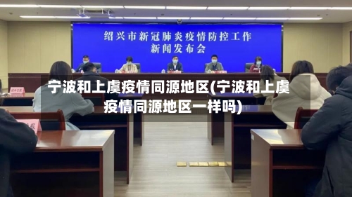 宁波和上虞疫情同源地区(宁波和上虞疫情同源地区一样吗)-第3张图片