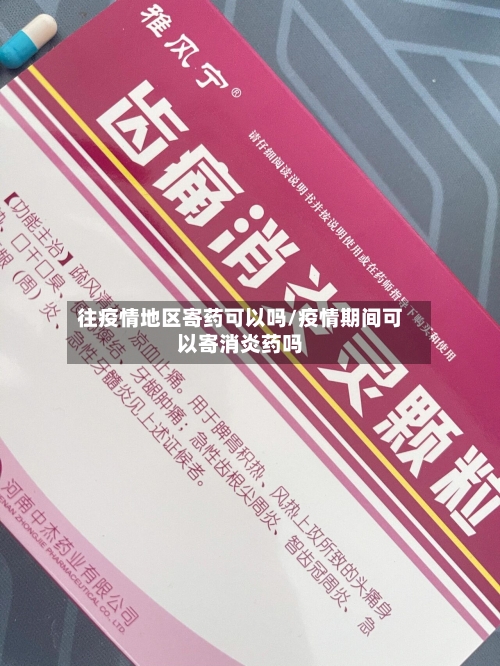 往疫情地区寄药可以吗/疫情期间可以寄消炎药吗-第2张图片
