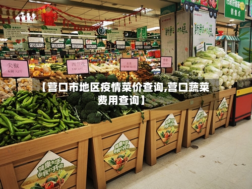 【营口市地区疫情菜价查询,营口蔬菜费用查询】-第2张图片