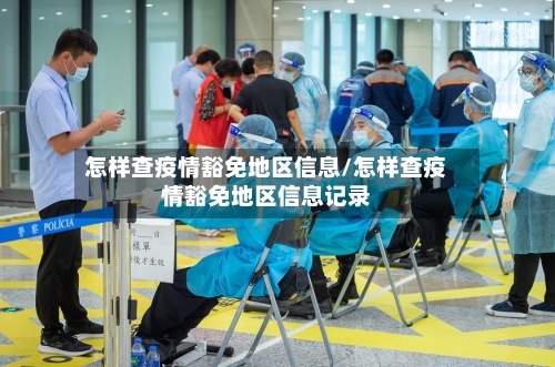 怎样查疫情豁免地区信息/怎样查疫情豁免地区信息记录-第3张图片
