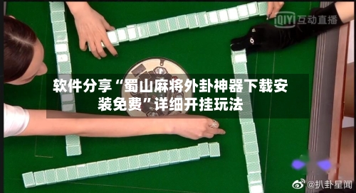 软件分享“蜀山麻将外卦神器下载安装免费	”详细开挂玩法-第2张图片