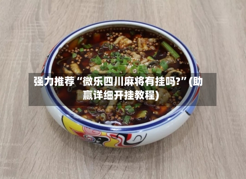 强力推荐“微乐四川麻将有挂吗?	”(助赢详细开挂教程)-第2张图片