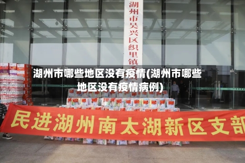 湖州市哪些地区没有疫情(湖州市哪些地区没有疫情病例)-第3张图片