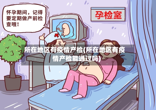 所在地区有疫情产检(所在地区有疫情产检能通过吗)