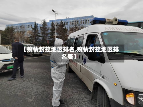 【疫情封控地区排名,疫情封控地区排名表】