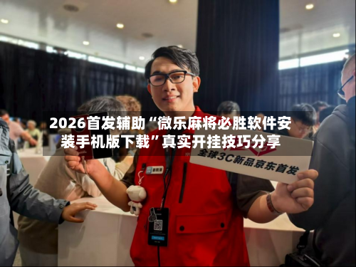 2026首发辅助“微乐麻将必胜软件安装手机版下载”真实开挂技巧分享