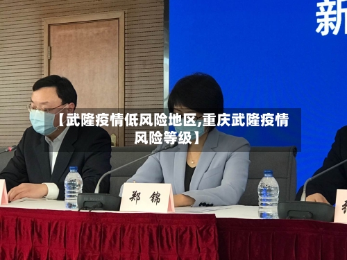 【武隆疫情低风险地区,重庆武隆疫情风险等级】-第2张图片