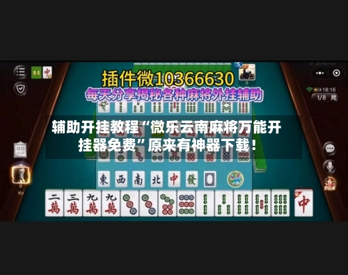 辅助开挂教程“微乐云南麻将万能开挂器免费	”原来有神器下载！-第2张图片