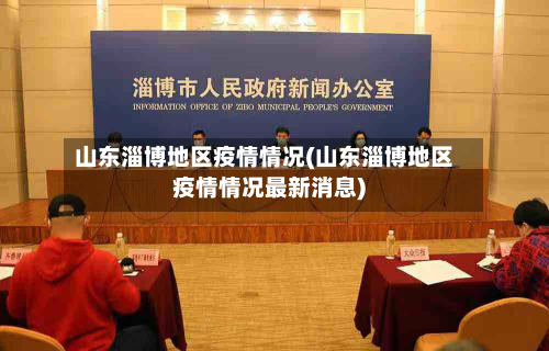 山东淄博地区疫情情况(山东淄博地区疫情情况最新消息)-第2张图片