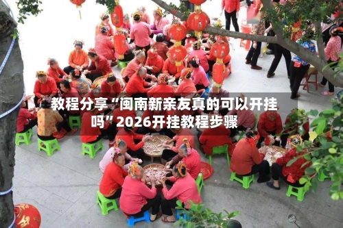 教程分享“闽南新亲友真的可以开挂吗”2026开挂教程步骤-第2张图片