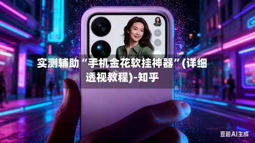 实测辅助“手机金花软挂神器”(详细透视教程)-知乎-第2张图片
