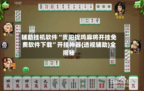 辅助挂机软件“贵阳捉鸡麻将开挂免费软件下载	”开挂神器{透视辅助}全揭秘-第2张图片