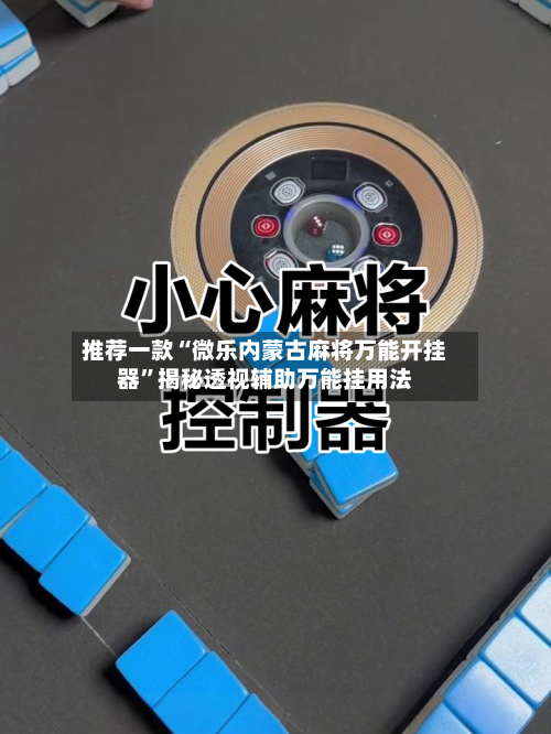 推荐一款“微乐内蒙古麻将万能开挂器”揭秘透视辅助万能挂用法-第3张图片