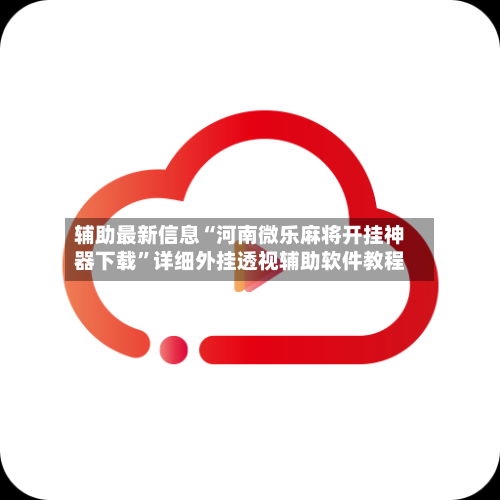 辅助最新信息“河南微乐麻将开挂神器下载”详细外挂透视辅助软件教程-第3张图片