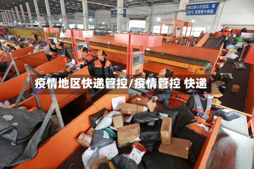 疫情地区快递管控/疫情管控 快递