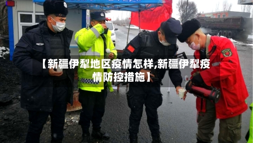 【新疆伊犁地区疫情怎样,新疆伊犁疫情防控措施】