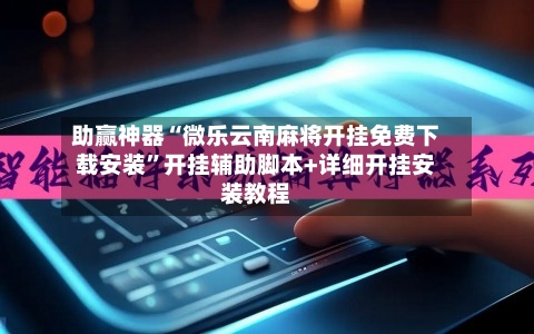 助赢神器“微乐云南麻将开挂免费下载安装	”开挂辅助脚本+详细开挂安装教程-第2张图片