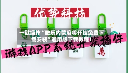 一键操作“微乐内蒙麻将开挂免费下载安装”通用版下载教程！