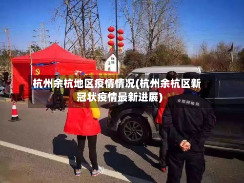 杭州余杭地区疫情情况(杭州余杭区新冠状疫情最新进展)
