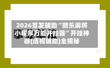 2026首发辅助“微乐麻将小程序万能开挂器	”开挂神器{透视辅助}全揭秘-第2张图片